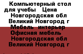 Компьютерный стол для учебы › Цена ­ 5 000 - Новгородская обл., Великий Новгород г. Мебель, интерьер » Офисная мебель   . Новгородская обл.,Великий Новгород г.